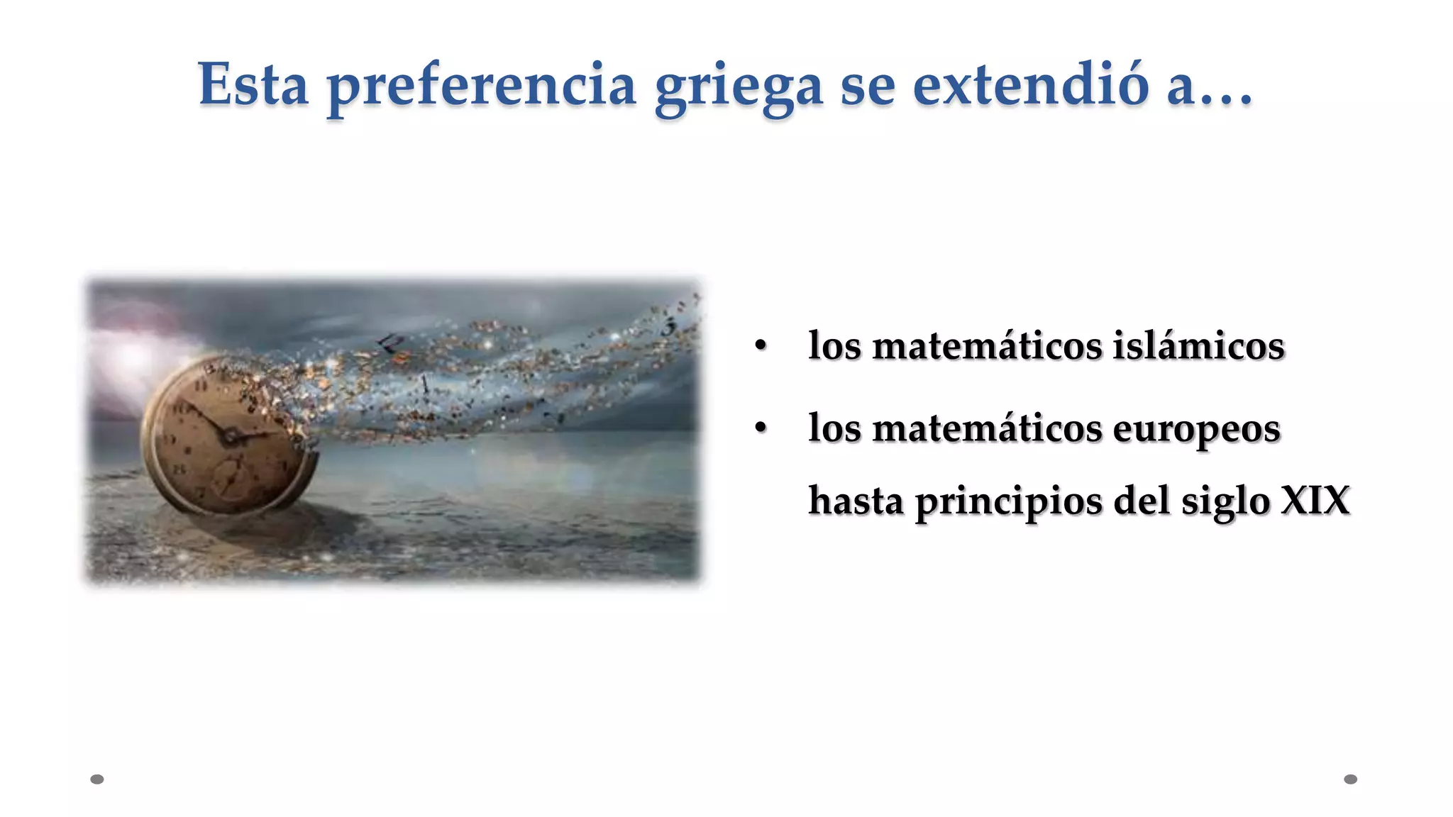 • los matemáticos islámicos
• los matemáticos europeos
hasta principios del siglo XIX
Esta preferencia griega se extendió a…
 