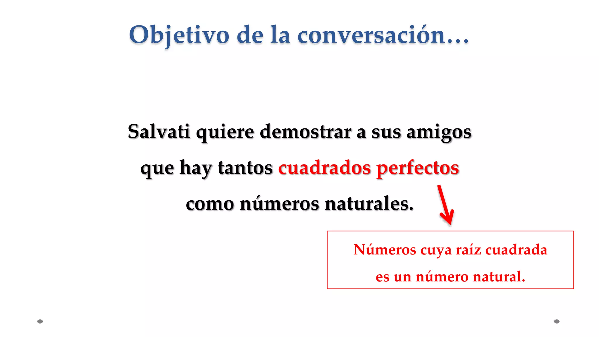 Salvati quiere demostrar a sus amigos
que hay tantos cuadrados perfectos
como números naturales.
Objetivo de la conversación…
Números cuya raíz cuadrada
es un número natural.
 