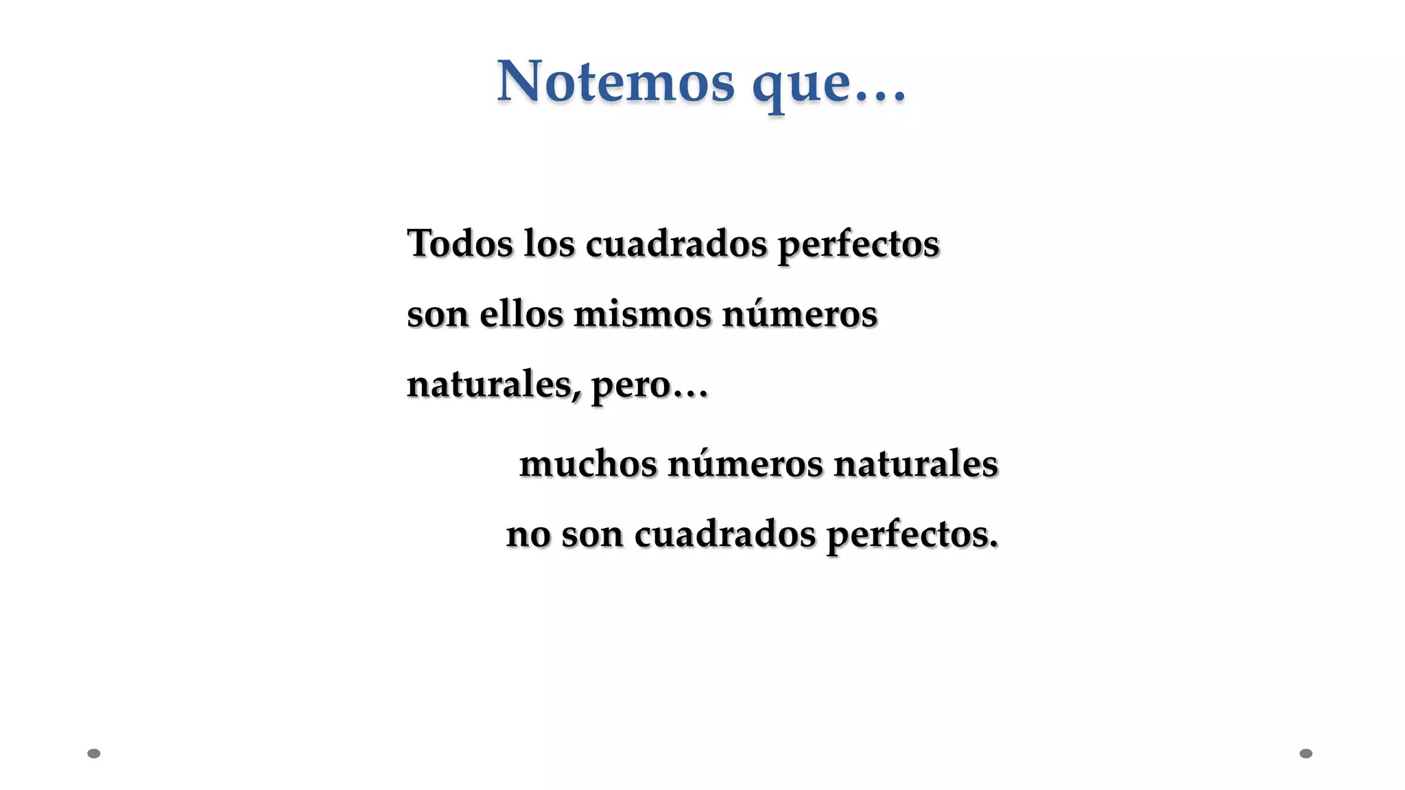 Todos los cuadrados perfectos
son ellos mismos números
naturales, pero…
muchos números naturales
no son cuadrados perfectos.
Notemos que…
 