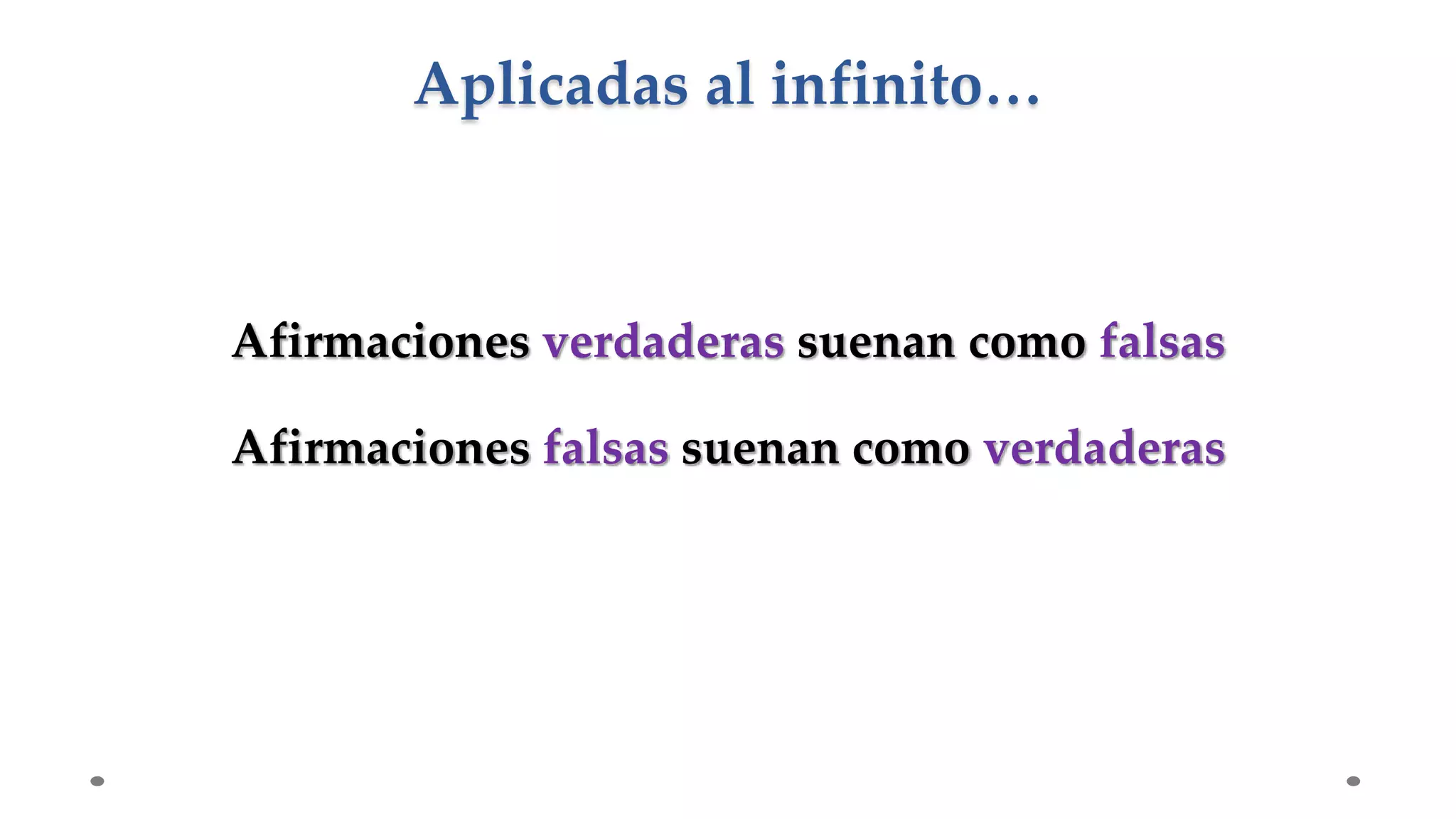 Afirmaciones verdaderas suenan como falsas
Afirmaciones falsas suenan como verdaderas
Aplicadas al infinito…
 