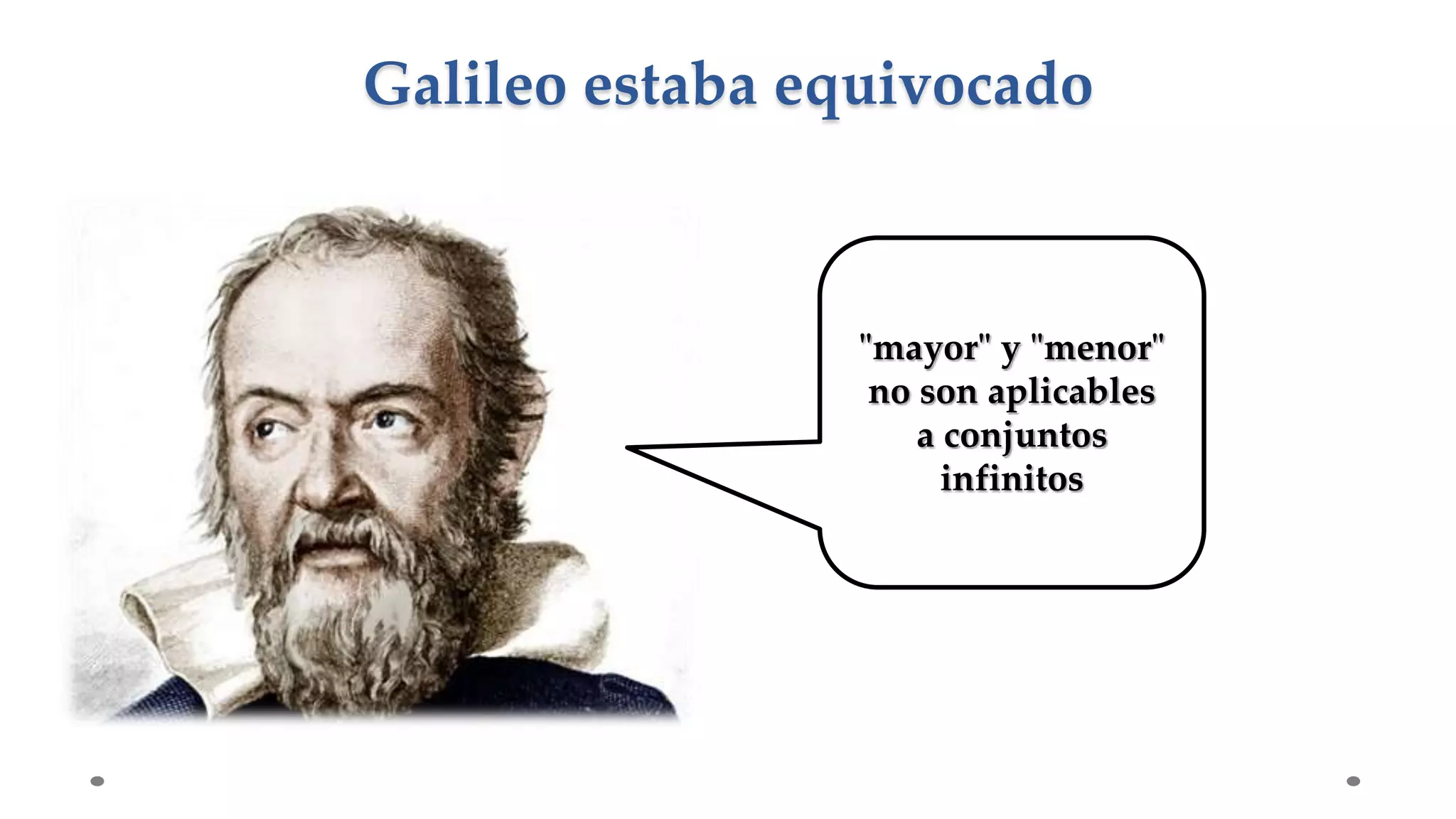 Galileo estaba equivocado
"mayor" y "menor"
no son aplicables
a conjuntos
infinitos
 