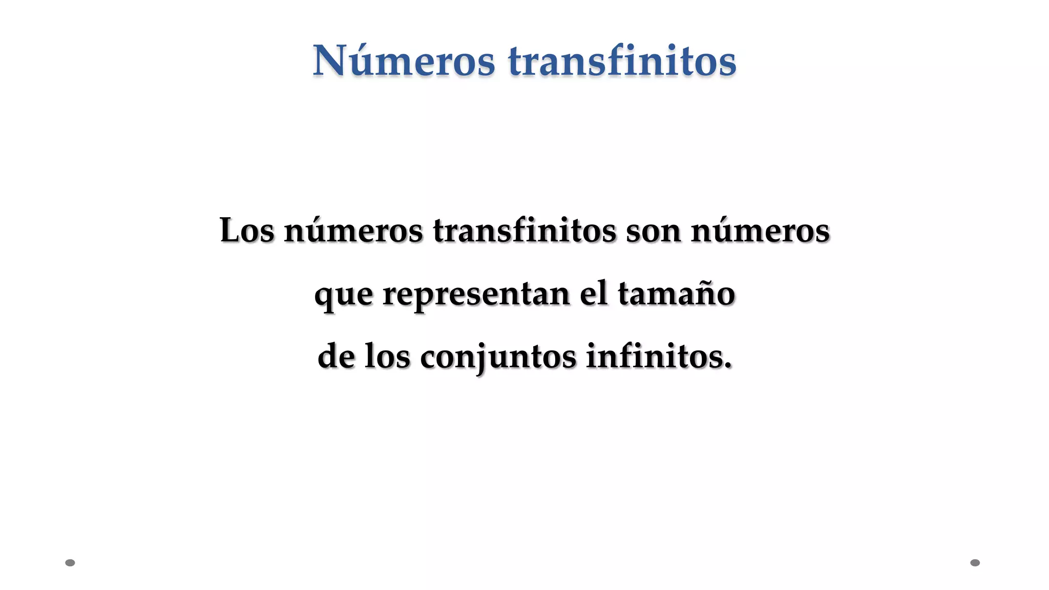 Los números transfinitos son números
que representan el tamaño
de los conjuntos infinitos.
Números transfinitos
 