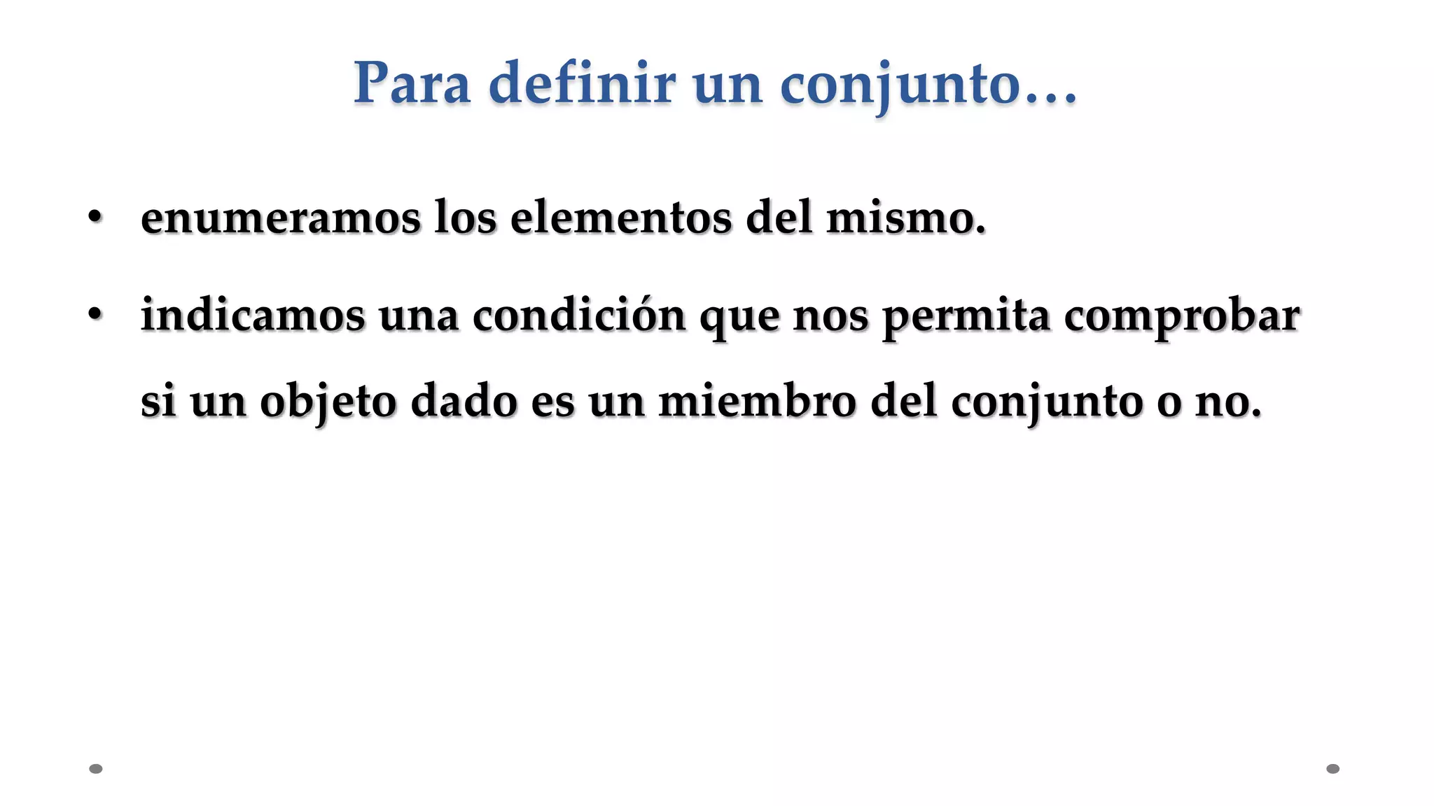 • enumeramos los elementos del mismo.
• indicamos una condición que nos permita comprobar
si un objeto dado es un miembro del conjunto o no.
Para definir un conjunto…
 