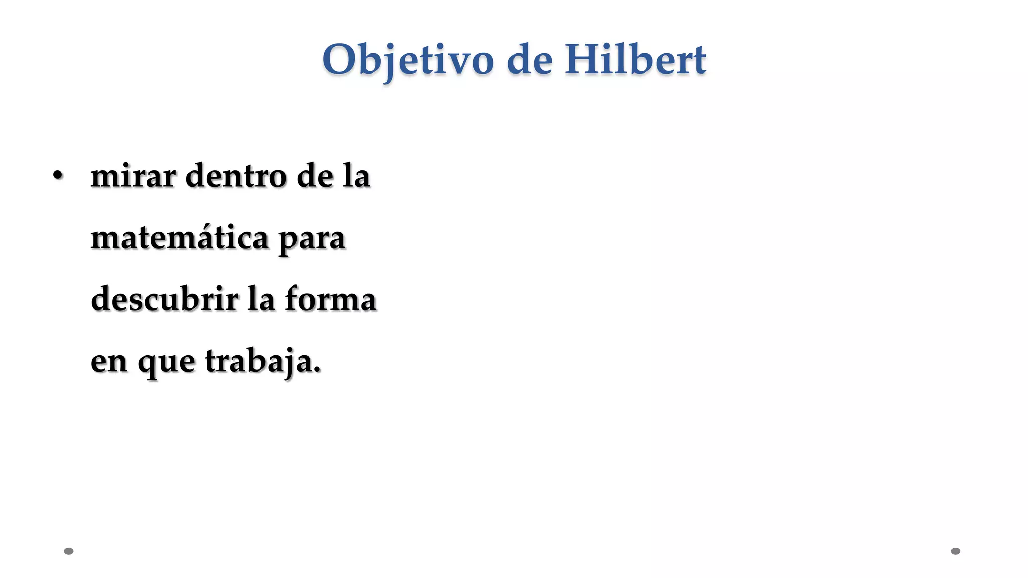• mirar dentro de la
matemática para
descubrir la forma
en que trabaja.
Objetivo de Hilbert
 
