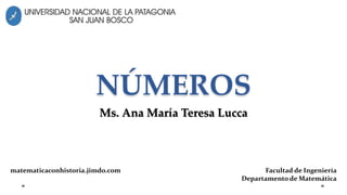 NÚMEROS
Ms. Ana María Teresa Lucca
Facultad de Ingeniería
Departamento de Matemática
matematicaconhistoria.jimdo.com
 