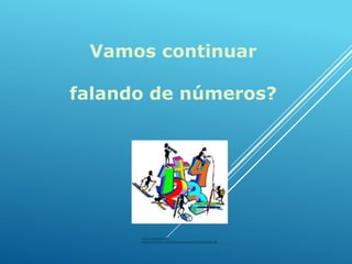 Vamos continuar
falando de números?

http://www.eb1-n1sines.rcts.pt/eb1/comenius/imagens/matematica2.gif

 