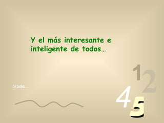 013456… 1 2 4 5 Y el más interesante e inteligente de todos… 