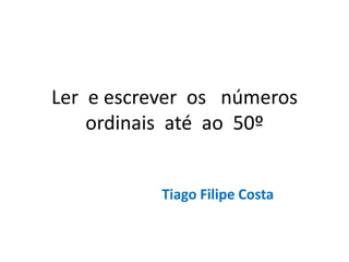 Ler  e escrever  os   números ordinais  até  ao  50º Tiago Filipe Costa 