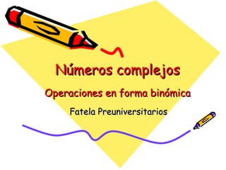 Números complejosNúmeros complejos
Operaciones en forma binómicaOperaciones en forma binómica
Fatela PreuniversitariosFatela Preuniversitarios
 