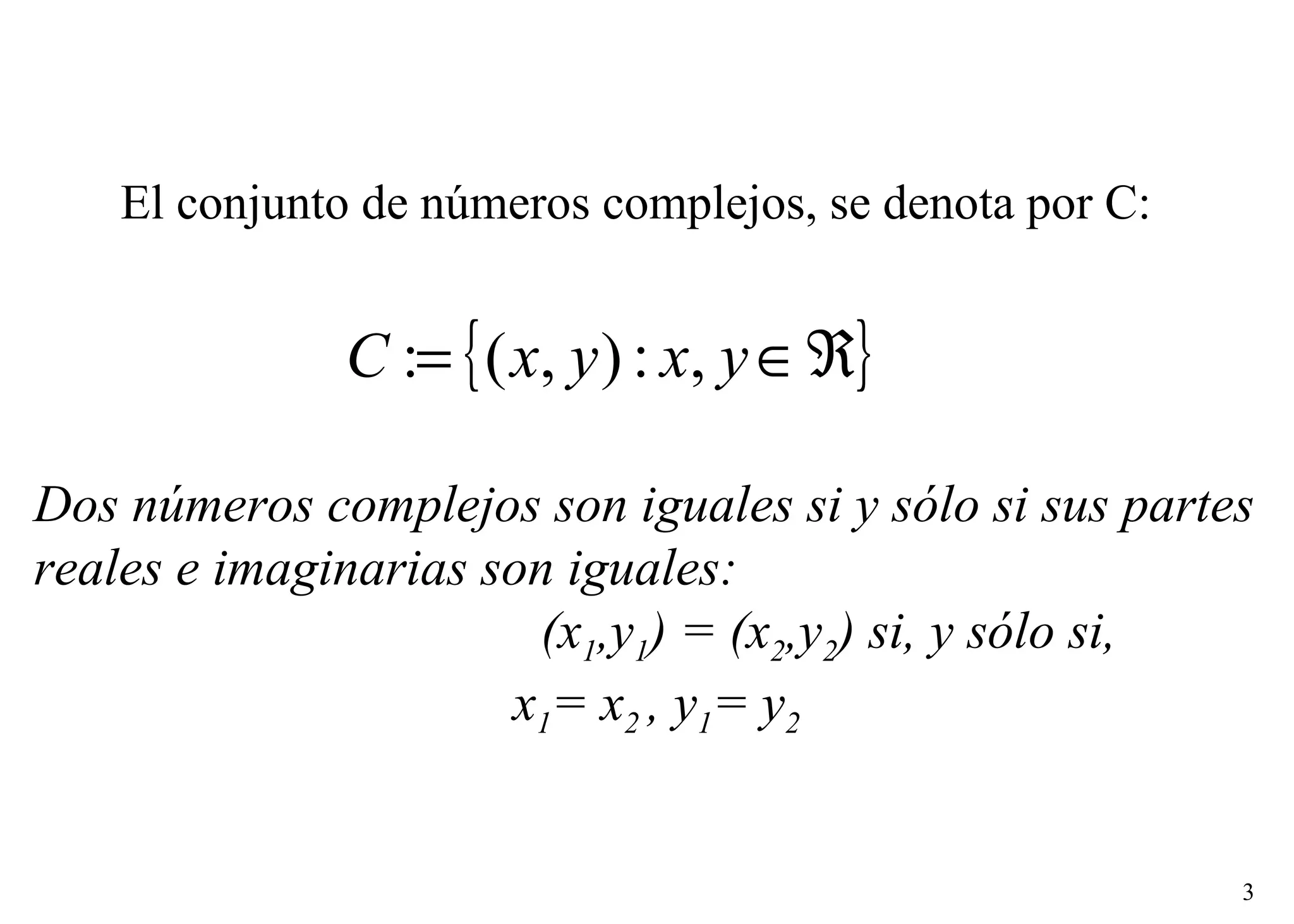 Dos números complejos son iguales si y sólo si sus partes reales e imaginarias son iguales: (x 1 ,y 1 ) = (x 2 ,y 2 ) si, y sólo si, x 1 = x 2  , y 1 = y 2   El conjunto de números complejos, se denota por C: 