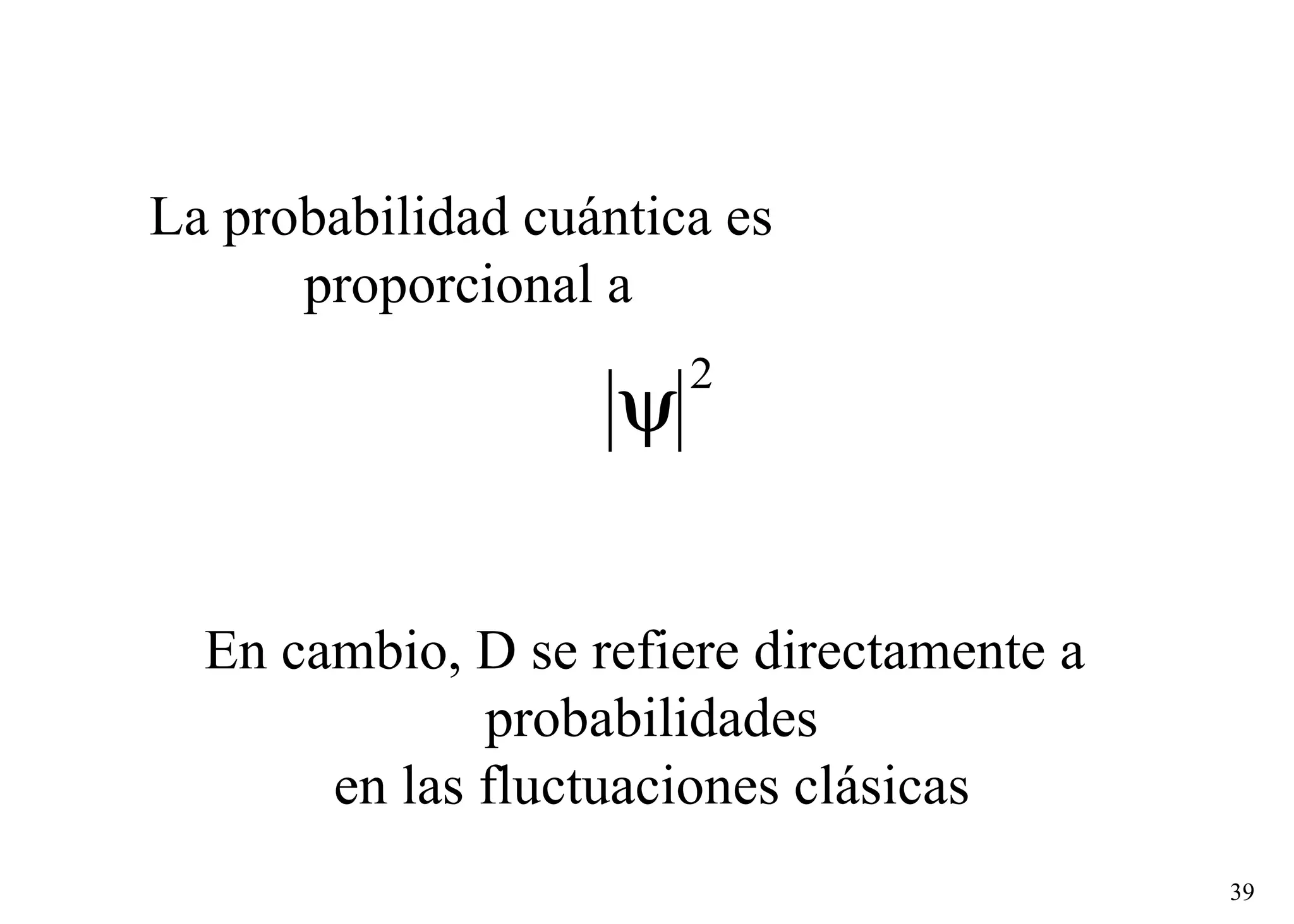 La probabilidad cuántica es  proporcional a En cambio, D se refiere directamente a  probabilidades en las fluctuaciones clásicas 