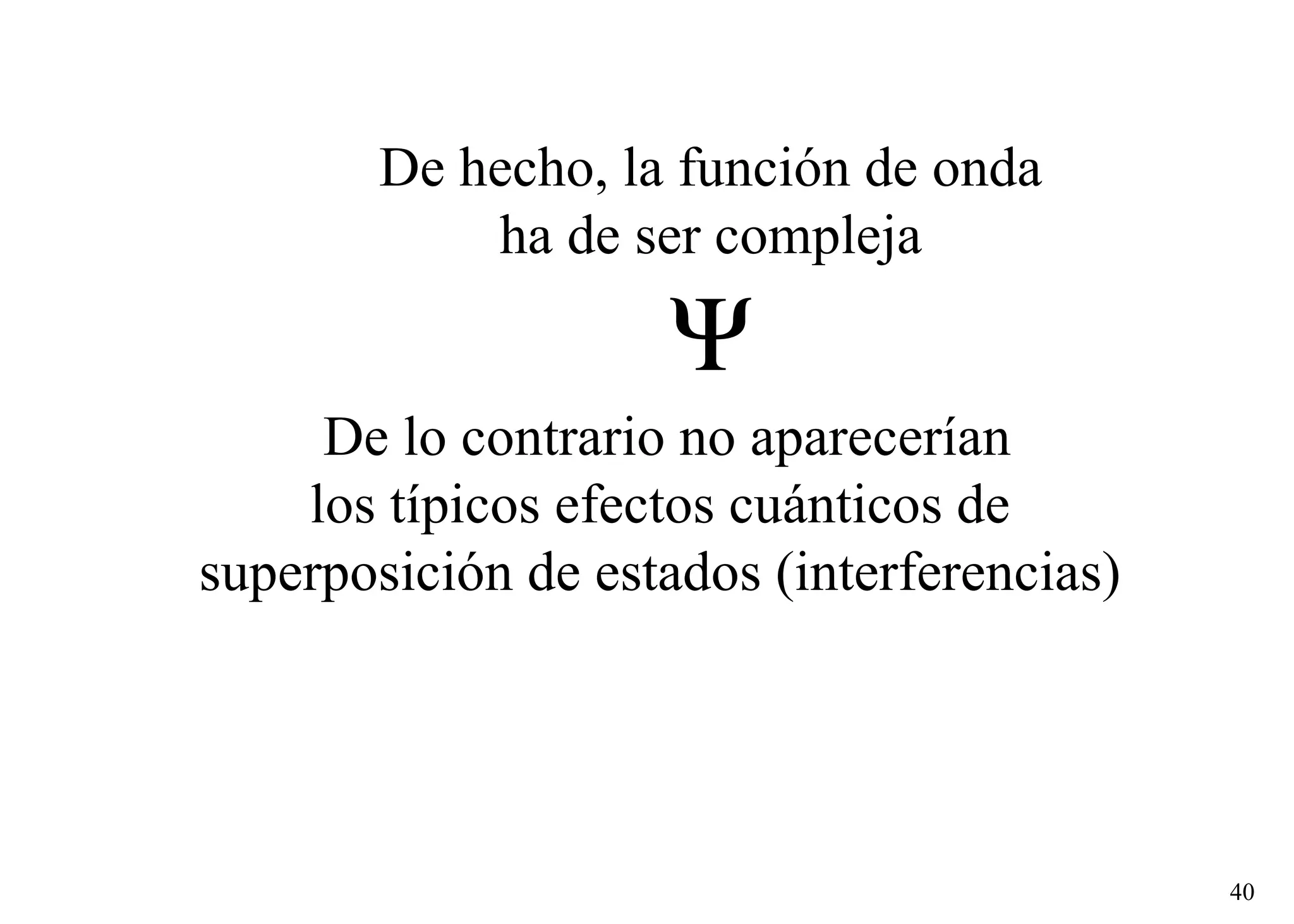 De hecho, la función de onda ha de ser compleja  De lo contrario no aparecerían los típicos efectos cuánticos de  superposición de estados (interferencias)  
