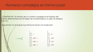 Números complejos en forma polar
CONSTAN DE : El módulo de un número complejo es el módulo del
vector determinado por el origen de coordenadas y su afijo. Se designa
por |z|.
Argumento: es el Angulo que forma el vector con el eje real
 