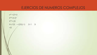 EJERCIOS DE NUMEROS COMPLEJOS
x** +27=3
X**=3-37
X**=-25
X=√-25 ―√(25)(-1) 5√-1 5і
=5і
 