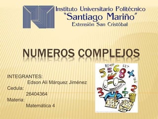 NUMEROS COMPLEJOS
INTEGRANTES:
Edson Ali Márquez Jiménez
Cedula:
26404364
Materia:
Matemática 4
 