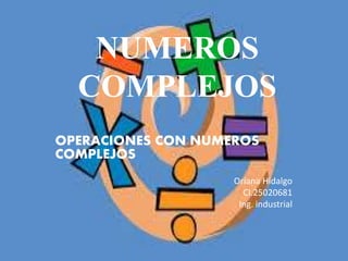 NUMEROS
COMPLEJOS
OPERACIONES CON NUMEROS
COMPLEJOS
Oriana Hidalgo
CI.25020681
Ing. industrial
 
