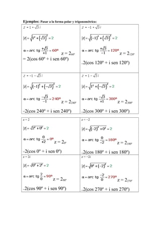 Ejemplos: Pasar a la forma polar y trigonométrica:
z = 260º
= 2(cos 60º + i sen 60º)
z = 2120º
=2(cos 120º + i sen 120º)
z = 2240º
=2(cos 240º + i sen 240º)
z = 2300º
=2(cos 300º + i sen 300º)
z = 2
z = 20º
=2(cos 0º + i sen 0º)
z = −2
z = 2180º
=2(cos 180º + i sen 180º)
z = 2i
z = 290º
=2(cos 90º + i sen 90º)
z = −2i
z = 2270º
=2(cos 270º + i sen 270º)
 