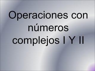 Operaciones con números complejos I Y II 