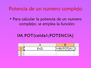 Potencia de un numero complejo Para calcular la potencia de un numero complejo; se emplea la función: IM.POT(celda1;POTENCIA) 