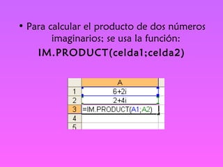 Para calcular el producto de dos números imaginarios; se usa la función: IM.PRODUCT(celda1;celda2) 