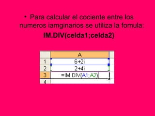 Para calcular el cociente entre los numeros iamginarios se utiliza la fomula: IM.DIV(celda1;celda2) 