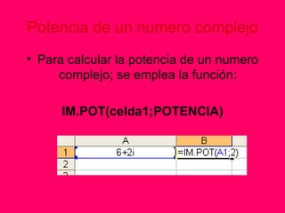 Potencia de un numero complejo Para calcular la potencia de un numero complejo; se emplea la función: IM.POT(celda1;POTENCIA) 