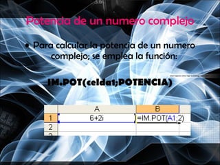 Potencia de un numero complejo Para calcular la potencia de un numero complejo; se emplea la función: IM.POT(celda1;POTENCIA) 