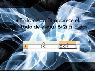 En la celda B1 aparece el resultado de elevar 6+2i a la dos  