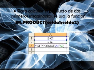 Para calcular el producto de dos números imaginarios; se usa la función: IM.PRODUCT(celda1;celda2) 