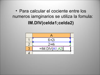 Para calcular el cociente entre los numeros iamginarios se utiliza la fomula: IM.DIV(celda1;celda2) 