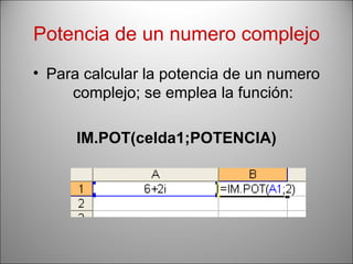 Potencia de un numero complejo Para calcular la potencia de un numero complejo; se emplea la función: IM.POT(celda1;POTENCIA) 