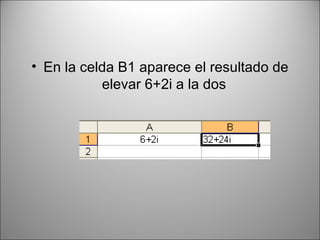 En la celda B1 aparece el resultado de elevar 6+2i a la dos  