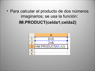 Para calcular el producto de dos números imaginarios; se usa la función: IM.PRODUCT(celda1;celda2) 