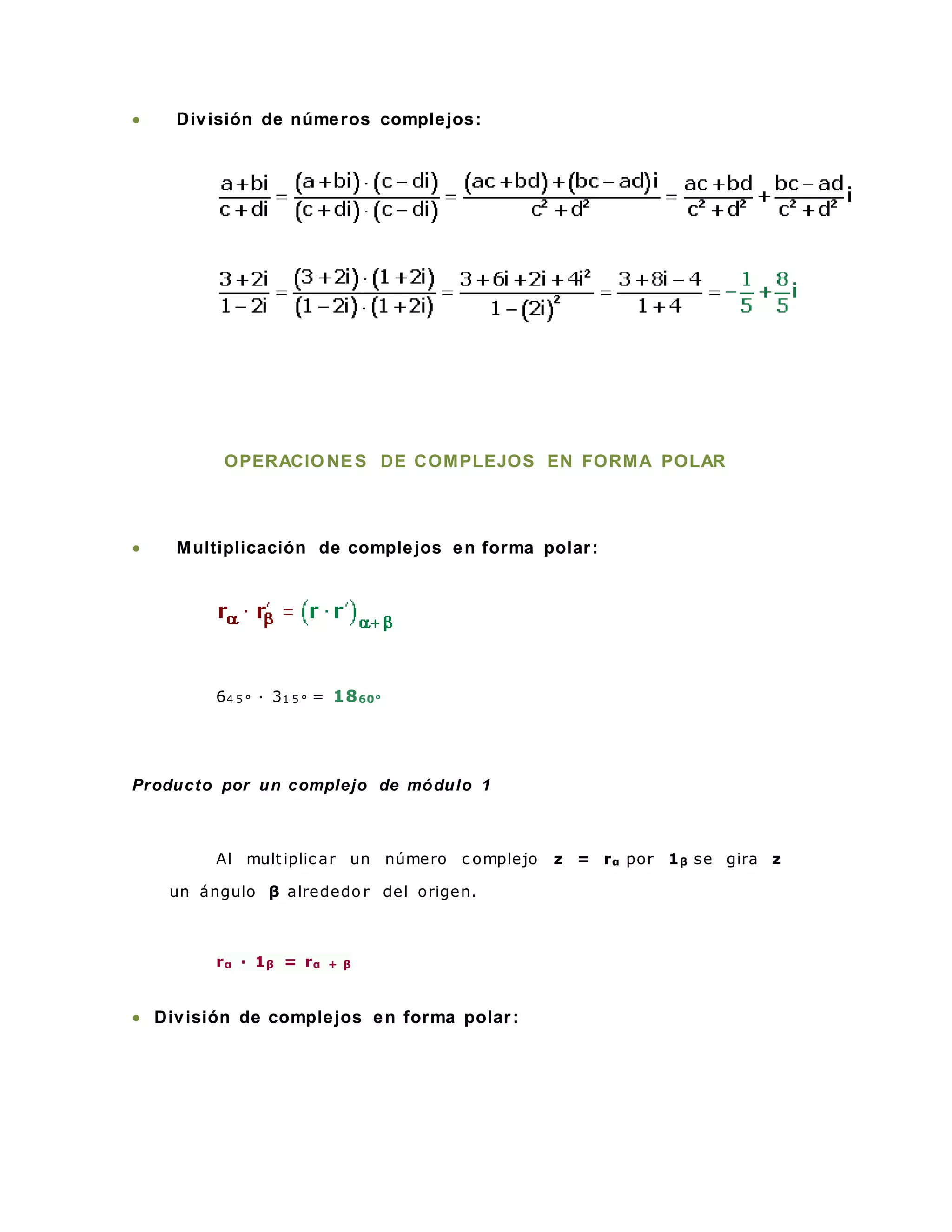  División de números complejos:
OPERACIO NES DE COMPLEJOS EN FORMA POLAR
 Multiplicación de complejos en forma polar:
64 5 ° · 31 5 ° = 1860°
Producto por un complejo de módulo 1
Al multiplic ar un número c omplejo z = rα por 1β se gira z
un ángulo β alrededo r del origen.
rα · 1β = rα + β
 División de complejos en forma polar:
 