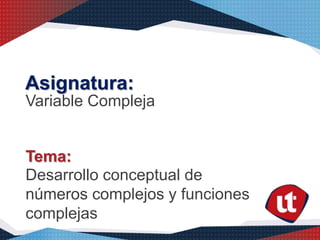Asignatura:
Variable Compleja
Desarrollo conceptual de
números complejos y funciones
complejas
Tema:
 