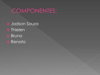 COMPONENTES:Jadson SouzaThielenBrunoRenato