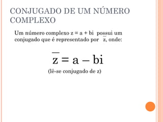 CONJUGADO DE UM NÚMERO COMPLEXO Um número complexo z = a + bi  possui um conjugado que é representado por   z, onde:  z = a – bi (lê-se conjugado de z) 