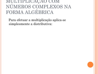 MULTIPLICAÇÃO COM NÚMEROS COMPLEXOS NA FORMA ALGÉBRICA Para efetuar a multiplicação aplica-se simplesmente a distributiva: 
