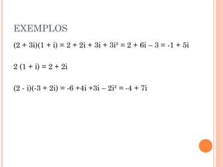 EXEMPLOS (2 + 3i)(1 + i) = 2 + 2i + 3i + 3i² = 2 + 6i – 3 = -1 + 5i 2 (1 + i) = 2 + 2i (2 - i)(-3 + 2i) = -6 +4i +3i – 2i² = -4 + 7i 