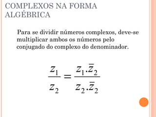DIVISÃO COM NÚMEROS COMPLEXOS NA FORMA ALGÉBRICA Para se dividir números complexos, deve-se multiplicar ambos os números pelo conjugado do complexo do denominador. 