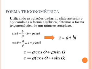 FORMA TRIGONOMÉTRICA Utilizando as relações dadas no slide anterior e aplicando-as à forma algébrica, obtemos a forma trigonométrica de um número complexo. 