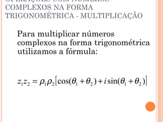 OPERAÇÕES COM NÚMEROS COMPLEXOS NA FORMA TRIGONOMÉTRICA - MULTIPLICAÇÃO Para multiplicar números complexos na forma trigonométrica utilizamos a fórmula: 