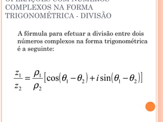 OPERAÇÕES COM NÚMEROS COMPLEXOS NA FORMA TRIGONOMÉTRICA - DIVISÃO A fórmula para efetuar a divisão entre dois números complexos na forma trigonométrica é a seguinte: 
