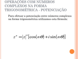 OPERAÇÕES COM NÚMEROS COMPLEXOS NA FORMA TRIGONOMÉTRICA - POTENCIAÇÃO Para efetuar a potenciação entre números complexos na forma trigonométrica utilizamos esta fórmula: 
