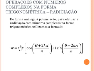 OPERAÇÕES COM NÚMEROS COMPLEXOS NA FORMA TRIGONOMÉTRICA – RADICIAÇÃO De forma análoga à potenciação, para efetuar a radiciação com números complexos na forma trigonométrica utilizamos a formula: 