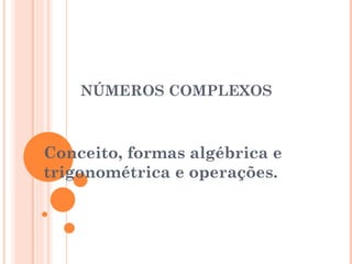 NÚMEROS COMPLEXOS Conceito, formas algébrica e trigonométrica e operações. 