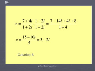 04.




         7  4i 1  2i 7  14i  4i  8
      z       .       
         1  2i 1  2i      1 4

         15  10i
      z           3  2i
            5

       Gabarito: B


                     professor Dejahyr Lopes Junior
 