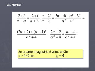 05. FUVEST


                                                      2
       2i    2  i   2i 2  4i  i  2i
                   .           2     2
                                             
        2i   2i   2i       4i

      ( 2  2)  (  4)i 2  2   4
              2
                           2     2    i
             4            4  4


       Se a parte imaginária é zero, então
        - 4=0                   =4


                     professor Dejahyr Lopes Junior
 