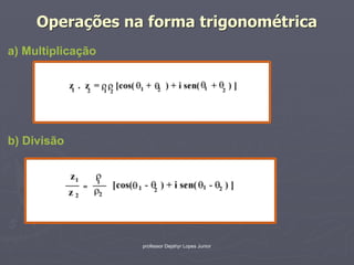 Operações na forma trigonométrica
a) Multiplicação




b) Divisão




                   professor Dejahyr Lopes Junior
 