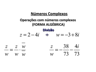 Números ComplexosNúmeros Complexos
iz 42 −=
Operações com números complexosOperações com números complexos
(FORMA ALGÉBRICA)(FORMA ALGÉBRICA)
iw 83+−=
DivisãoDivisão
÷÷
73
4
73
38 i
w
z
−−=
w
w
w
z
w
z
⋅=
 